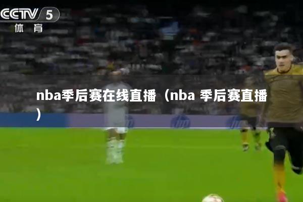 nba季后赛在线直播（nba 季后赛直播）