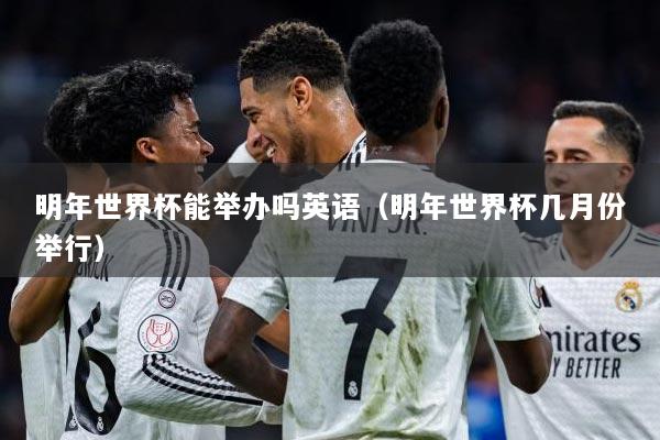 明年世界杯能举办吗英语（明年世界杯几月份举行）
