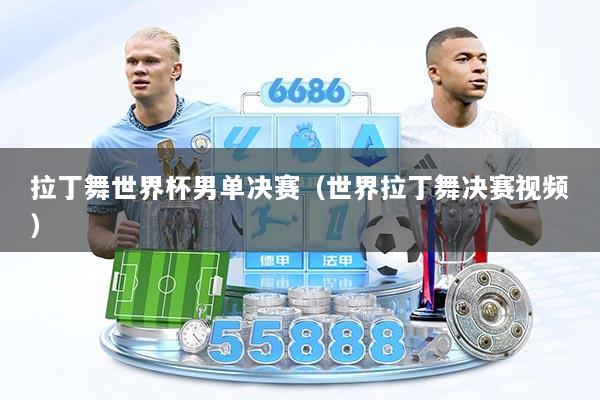 拉丁舞世界杯男单决赛(世界拉丁舞决赛视频)