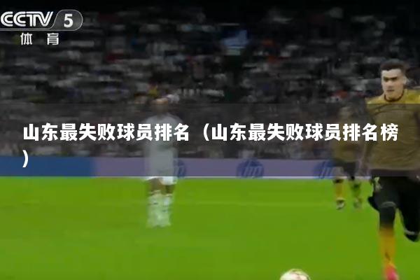 山东最失败球员排名(山东最失败球员排名榜)