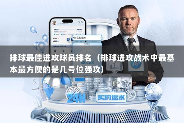 排球最佳进攻球员排名（排球进攻战术中最基本最方便的是几号位强攻）