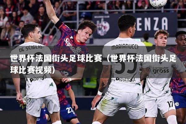 世界杯法国街头足球比赛（世界杯法国街头足球比赛视频）