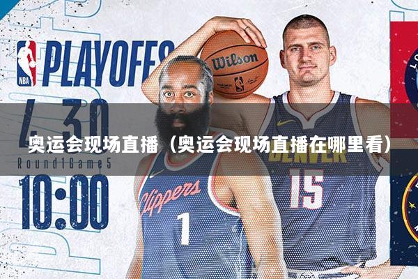 奥运会现场直播（奥运会现场直播在哪里看）