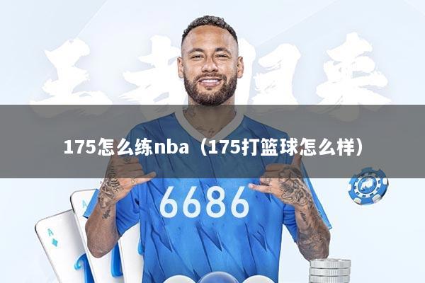 175怎么练nba（175打篮球怎么样）