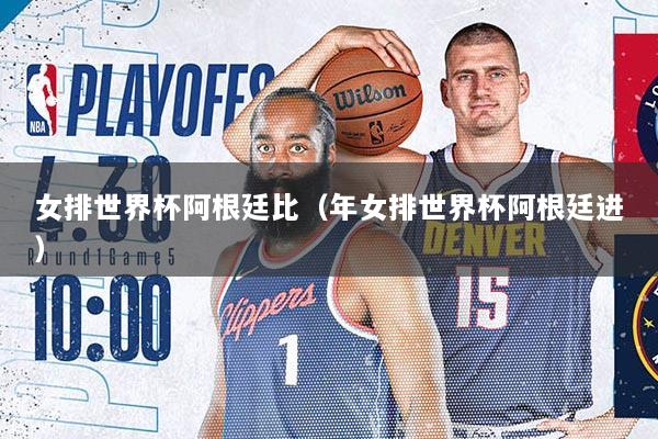 女排世界杯阿根廷比（年女排世界杯阿根廷进）