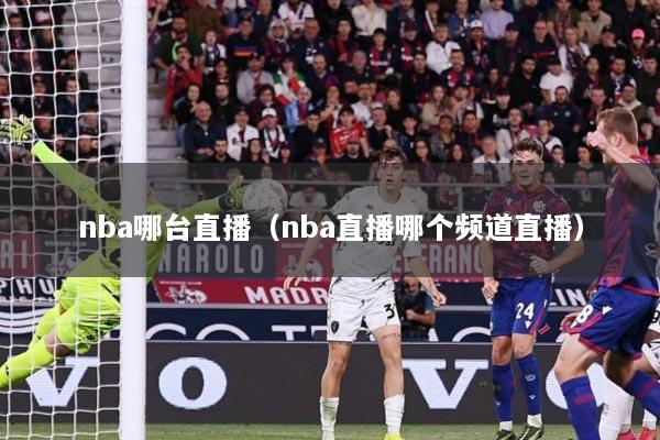 nba哪台直播（nba直播哪个频道直播）