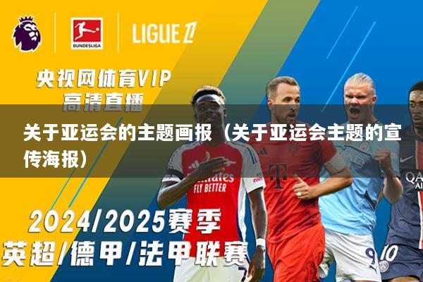 关于亚运会的主题画报（关于亚运会主题的宣传海报）