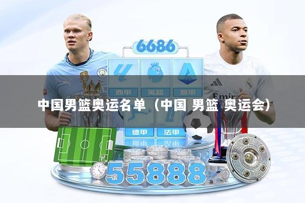 中国男篮奥运名单（中国 男篮 奥运会）