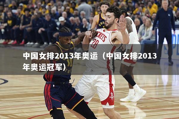 中国女排2013年奥运（中国女排2013年奥运冠军）