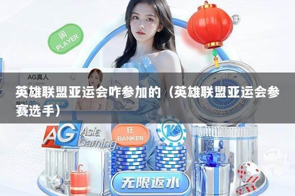 英雄联盟亚运会咋参加的（英雄联盟亚运会参赛选手）