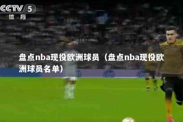 盘点nba现役欧洲球员（盘点nba现役欧洲球员名单）