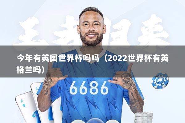 今年有英国世界杯吗吗（2022世界杯有英格兰吗）
