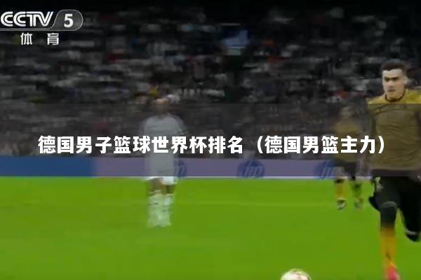 德国男子篮球世界杯排名（德国男篮主力）