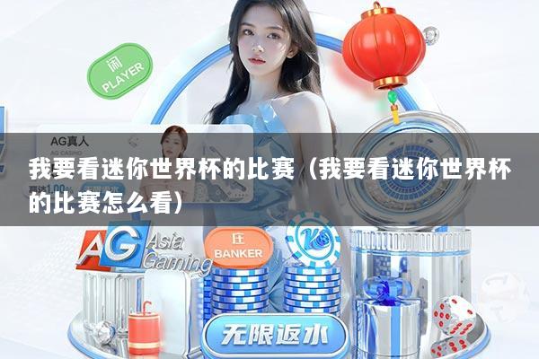 我要看迷你世界杯的比赛（我要看迷你世界杯的比赛怎么看）