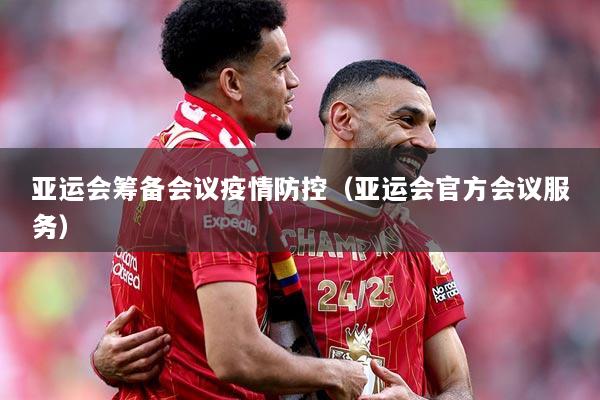 亚运会筹备会议疫情防控（亚运会官方会议服务）