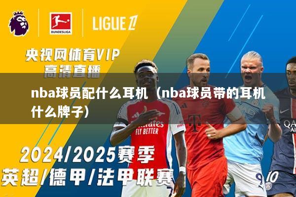nba球员配什么耳机（nba球员带的耳机什么牌子）