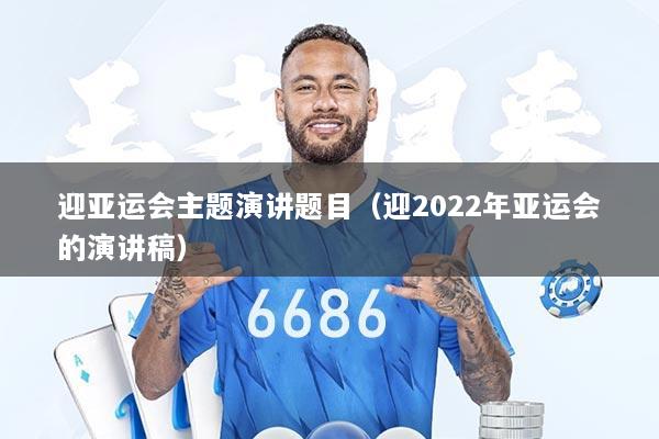 详细阅读:迎亚运会主题演讲题目(迎2022年亚运会的演讲稿) 迎亚运会主题演讲题目(迎2022年亚运会的演讲稿)