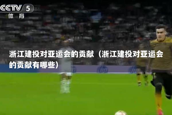 详细阅读:浙江建投对亚运会的贡献(浙江建投对亚运会的贡献有哪些) 浙江建投对亚运会的贡献(浙江建投对亚运会的贡献有哪些)