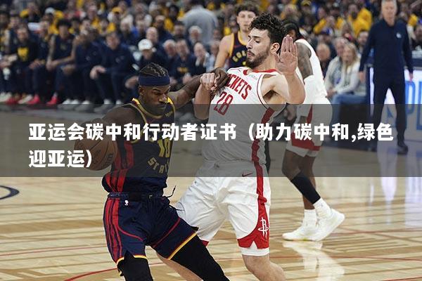 详细阅读:亚运会碳中和行动者证书(助力碳中和,绿色迎亚运) 亚运会碳中和行动者证书(助力碳中和,绿色迎亚运)