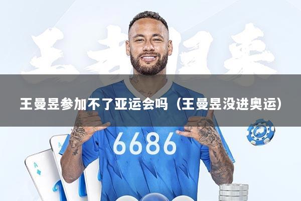 详细阅读:王曼昱参加不了亚运会吗(王曼昱没进奥运) 王曼昱参加不了亚运会吗(王曼昱没进奥运)