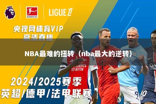 NBA最难的扭转(nba最大的逆转)