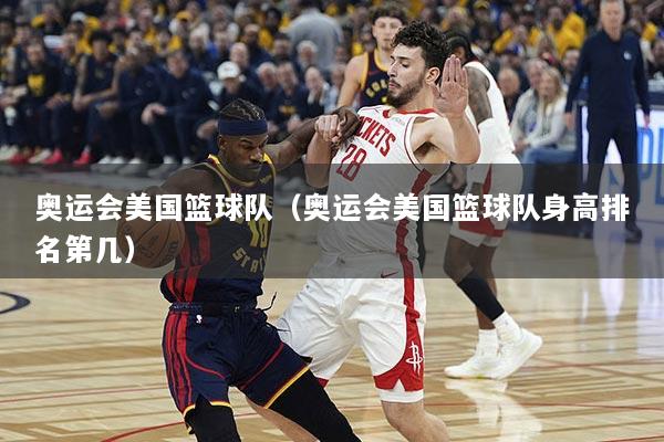 奥运会美国篮球队（奥运会美国篮球队身高排名第几）