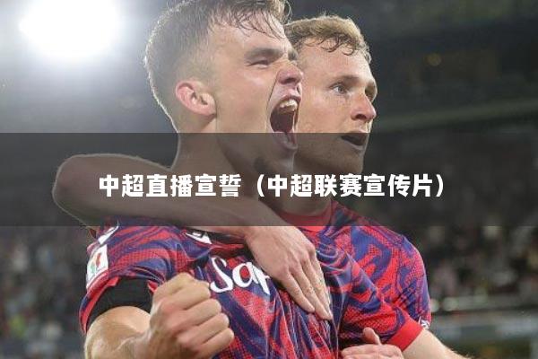 中超直播宣誓（中超联赛宣传片）