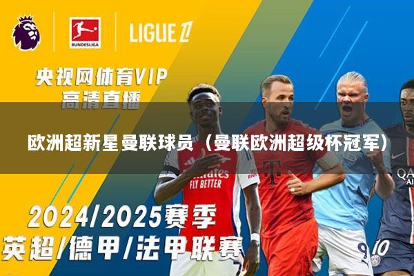 欧洲超新星曼联球员（曼联欧洲超级杯冠军）
