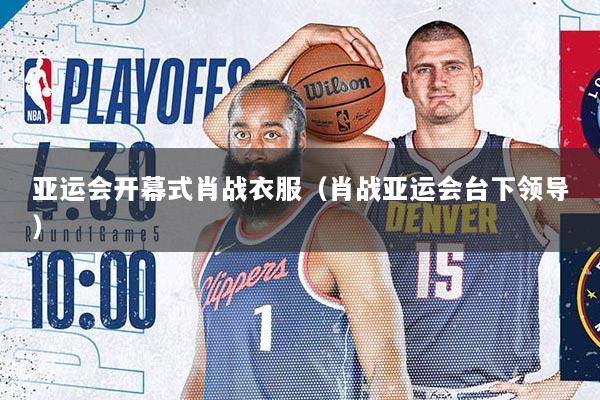 亚运会开幕式肖战衣服（肖战亚运会台下领导）