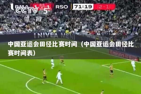 中国亚运会田径比赛时间（中国亚运会田径比赛时间表）