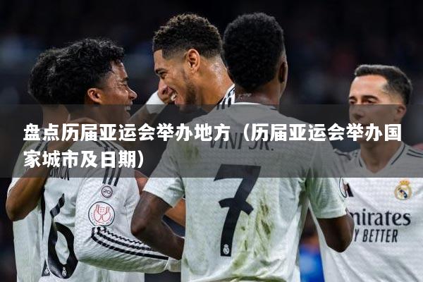 盘点历届亚运会举办地方（历届亚运会举办国家城市及日期）