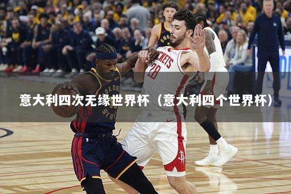 意大利四次无缘世界杯（意大利四个世界杯）