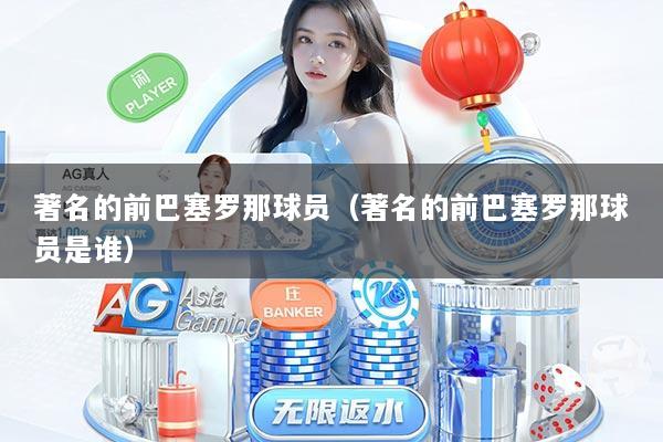 著名的前巴塞罗那球员（著名的前巴塞罗那球员是谁）