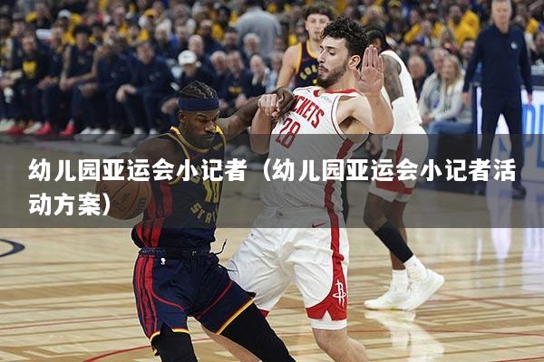 幼儿园亚运会小记者（幼儿园亚运会小记者活动方案）