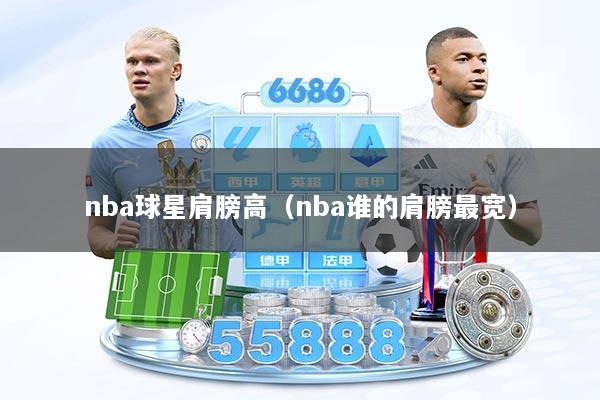 nba球星肩膀高（nba谁的肩膀最宽）