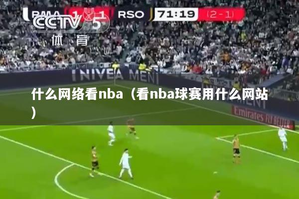 什么网络看nba（看nba球赛用什么网站）