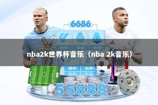 nba2k世界杯音乐（nba 2k音乐）