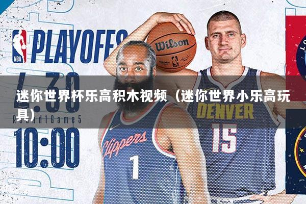 迷你世界杯乐高积木视频（迷你世界小乐高玩具）