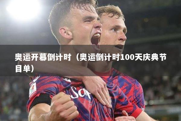 奥运开幕倒计时（奥运倒计时100天庆典节目单）