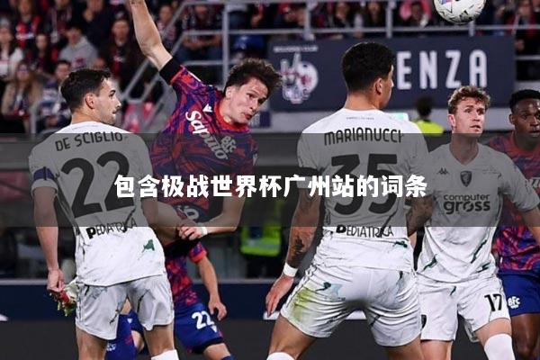 包含极战世界杯广州站的词条