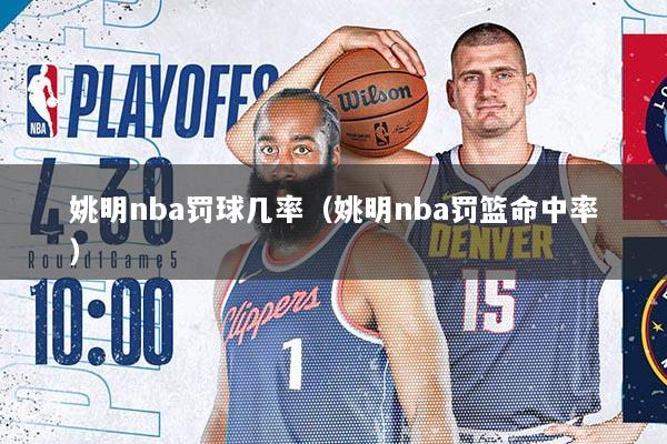 姚明nba罚球几率（姚明nba罚篮命中率）