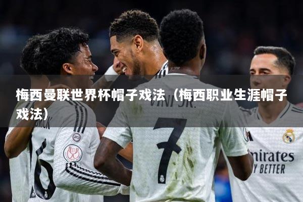 梅西曼联世界杯帽子戏法（梅西职业生涯帽子戏法）