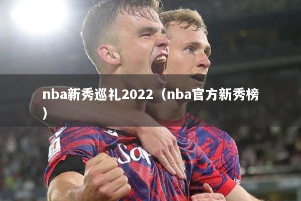 nba新秀巡礼2022（nba官方新秀榜）