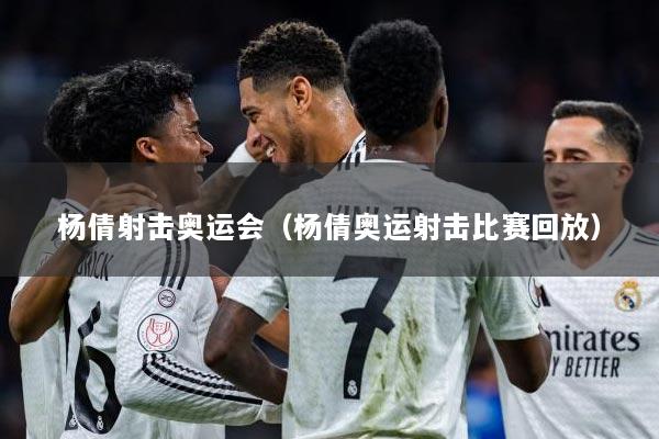 杨倩射击奥运会（杨倩奥运射击比赛回放）