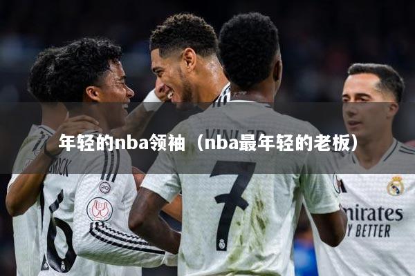 年轻的nba领袖（nba最年轻的老板）