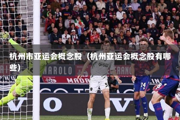 杭州市亚运会概念股（杭州亚运会概念股有哪些）