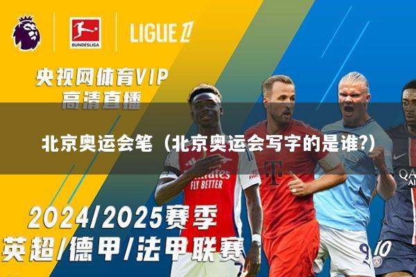 北京奥运会笔（北京奥运会写字的是谁?）