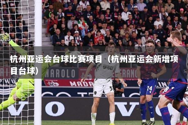 杭州亚运会台球比赛项目（杭州亚运会新增项目台球）