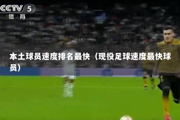 本土球员速度排名最快（现役足球速度最快球员）