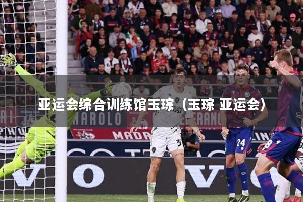 亚运会综合训练馆玉琮（玉琮 亚运会）